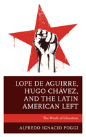 Lope de Aguirre, Hugo Chávez, and the Latin American Left: The Wrath of Liberation