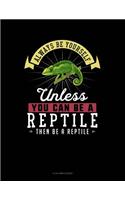 Always Be Yourself Unless You Can Be a Reptile Then Be a Reptile