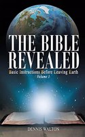 Bible Revealed: Basic Instructions Before Leaving Earth: Volume 1