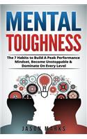 Mental Toughness: The 7 Habits to Build A Peak Performance Mindset, Become Unstoppable & Dominate On Every Level