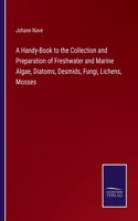 Handy-Book to the Collection and Preparation of Freshwater and Marine Algae, Diatoms, Desmids, Fungi, Lichens, Mosses
