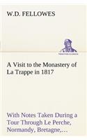 A Visit to the Monastery of La Trappe in 1817 With Notes Taken During a Tour Through Le Perche, Normandy, Bretagne, Poitou, Anjou, Le Bocage, Touraine, Orleanois, and the Environs of Paris. Illustrated with Numerous Coloured Engravings, from Drawin