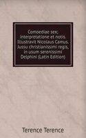 Comoediae sex; interpretatione et notis. Illustravit Nicolaus Camus. Jussu christianissimi regis, in usum serenissimi Delphini (Latin Edition)