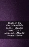 Handbuch Des Allerhochsten Hofes Und Des Hofstaates Seiner K. Und K. Apostolischen Majestat . (German Edition)
