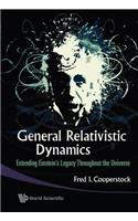 General Relativistic Dynamics: Extending Einstein's Legacy Throughout the Universe