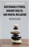 No-Fad Approach to Sustainable Fitness, Radiant Health, and Mental Wellbeing: Simple Habits for a Healthier, Happier, More Energetic You