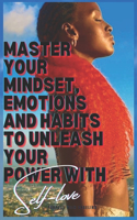 Master Your Mindset Emotions and Habits to Unleash Your Power with Self-love