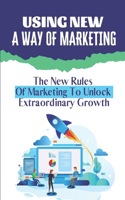 Using New A Way Of Marketing: The New Rules Of Marketing To Unlock Extraordinary Growth: Position Your Company For Growth