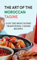 Art of The Moroccan Tagine - 15 of the Most Iconic Traditional Tagine Recipes: Moroccan one-pot cooking - Tagine cookbook