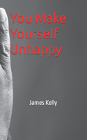 You Make Yourself Unhappy