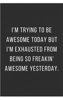 I'm Trying To Be Awesome Today But I'm Exhausted From Being So Freakin' Awesome Yesterday