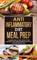 Anti-Inflammatory Diet Meal Prep: Complete Step-by-Step Guide to Gain motivation and cooking healthy food with an Anti-Inflammatory Diet