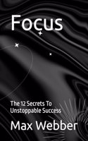 Focus: The 12 Secrets To Unstoppable Success