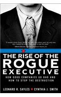 The The Rise of the Rogue Executive Rise of the Rogue Executive: How Good Companies Go Bad and How to Stop the Destruction