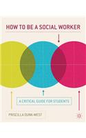 How to Be a Social Worker: A Critical Guide for Students: A Critical Guide for Students