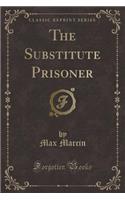 The Substitute Prisoner (Classic Reprint)