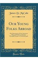 Our Young Folks Abroad: The Adventures of Four American Boys and Girls in a Journey Through Europe to Constantinople (Classic Reprint): The Adventures of Four American Boys and Girls in a Journey Through Europe to Constantinople (Classic Reprint)