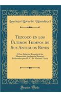 Tezcoco En Los ï¿½ltimos Tiempos de Sus Antiguos Reyes: ï¿½ Sea, Relaciï¿½n Tomada de Los Manuscritos Inï¿½ditos de Boturini; Redactados Por El LIC. D. Mariano Veytia (Classic Reprint): ï¿½ Sea, Relaciï¿½n Tomada de Los Manuscritos Inï¿½ditos de Boturini; Redactados Por El LIC. D. Mariano Veytia (Classic Reprint)