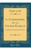 La Camaraderie, ou la Courte-Échelle: Comédie en Cinq Actes Et en Prose (Classic Reprint)