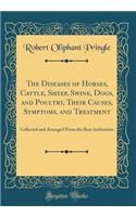The Diseases of Horses, Cattle, Sheep, Swine, Dogs, and Poultry, Their Causes, Symptoms, and Treatment: Collected and Arranged from the Best Authorities (Classic Reprint)