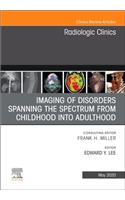 Imaging of Disorders Spanning the Spectrum from Childhood, an Issue of Radiologic Clinics of North America