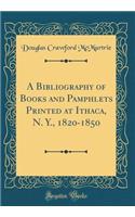 A Bibliography of Books and Pamphlets Printed at Ithaca, N. Y., 1820-1850 (Classic Reprint)