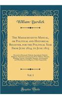 The Massachusetts Manual, or Political and Historical Register, for the Political Year from June 1814, to June 1815, Vol. 1: Devoted to Historical, Political, Agricultural, Medical, Religious, Statistical, Commercial, Naval, Military, Masonic, Bank: Devoted to Historical, Political, Agricultural, Medical, Religious, Statistical, Commercial, Naval, Military, Masonic, Banking, Li