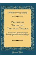 Praktische Taktik und Taktische Theorie: Polemische Betrachtungen Über Reglementarische Fragen (Classic Reprint)