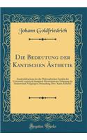 Die Bedeutung der Kantischen Ästhetik: Sonderabdruck aus der der Philosophischen Facultät der Universität Leipzig als Inaugural-Dissertation zur Erlangung der Doktorwürde Vorgelegten Abhandlung Über 