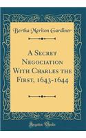 A Secret Negociation With Charles the First, 1643-1644 (Classic Reprint)