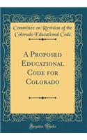 A Proposed Educational Code for Colorado (Classic Reprint)