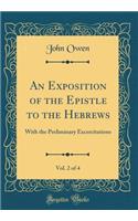 An Exposition of the Epistle to the Hebrews, Vol. 2 of 4: With the Preliminary Excercitations (Classic Reprint)