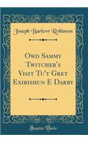 Owd Sammy Twitcher's Visit Tu't Gret Exibishun E Darby (Classic Reprint)