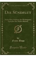 Die Sündflut: Nebst Drei Anderen Der Wichtigsten Episoden Des Mahâ-Bhârata (Classic Reprint)