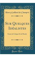 Sur Quelques Idéalistes: Essais de Critique Et de Morale (Classic Reprint)