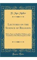 Lectures on the Science of Religion: With a Paper on Buddhist Nihilism, and a Translation of the Dhammapada or Path (Classic Reprint)