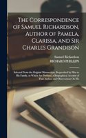 Correspondence of Samuel Richardson, Author of Pamela, Clarissa, and Sir Charles Grandison: Selected From the Original Manuscripts, Bequeathed by Him to His Family, to Which Are Prefixed, a Biographical Account of That Author, and Observati