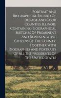 Portrait And Biographical Record Of Dupage And Cook Counties, Illinois, Containing Biographical Sketches Of Prominent And Representative Citizens Of The County, Together With Biographies And Portraits Of All The Presidents Of The United States