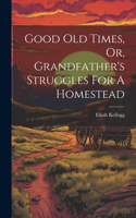 Good Old Times, Or, Grandfather's Struggles For A Homestead