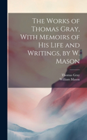 The Works of Thomas Gray, With Memoirs of His Life and Writings, by W. Mason