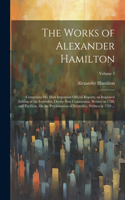 The Works of Alexander Hamilton: Comprising His Most Important Official Reports; an Improved Edition of the Federalist, On the New Constitution, Written in 1788; and Pacificus, On t