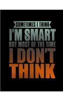 Sometimes I think I'm Smart But Most Of The time I Don't Think