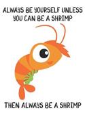Always Be Yourself Unless You Can Be A Shrimps Then Always Be A Shrimps: Cute Shrimps Lovers Journal / Notebook / Diary / Birthday Gift (6x9 - 110 Blank Lined Pages)