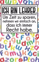 Ich bin Lehrer. Um Zeit zu sparen, nehmen wir einfach an, dass ich immer Recht habe.