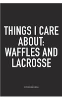 Things I Care About: Waffles And Lacrosse: A 6x9 Inch Matte Softcover Diary Notebook With 120 Blank Lined Pages And A Funny Field Sports Fanatic Cover Slogan