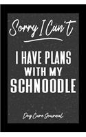 Sorry I Can't I Have Plans With My Schnoodle Dog Care Journal: Pet Health Record Book for Schnoodle Dog Owners