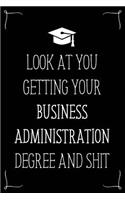 Look At You Getting Your Business Administration Degree And Shit: Funny Blank Notebook for Degree Holder or Graduate