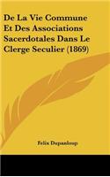 de La Vie Commune Et Des Associations Sacerdotales Dans Le Clerge Seculier (1869)