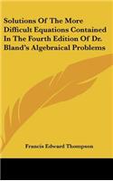 Solutions of the More Difficult Equations Contained in the Fourth Edition of Dr. Bland's Algebraical Problems