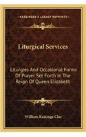 Liturgical Services: Liturgies and Occasional Forms of Prayer Set Forth in the Reign of Queen Elizabeth